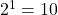 2^{1}=10