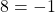 8 = -1