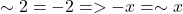 \sim 2 = -2  => -x =  \sim x