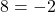 8 = -2