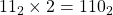 11_{2} \times 2 = 110_{2}