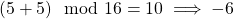 (5+5) \mod 16 = 10 \implies -6