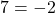 7 = -2