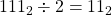 111_{2} \div 2 = 11_{2}