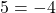 5 = -4