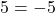 5 = -5