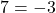 7 = -3