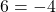 6 = -4