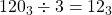 120_{3} \div 3 = 12_{3}