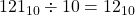 121_{10} \div 10 = 12_{10}