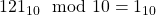 121_{10} \mod 10 = 1_{10}