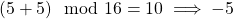 (5+5) \mod 16 = 10 \implies -5